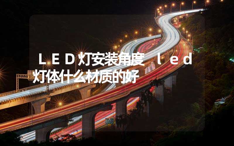 LED灯安装角度 led灯体什么材质的好